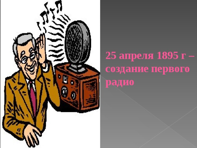     25 апреля 1895 г – создание первого радио 
