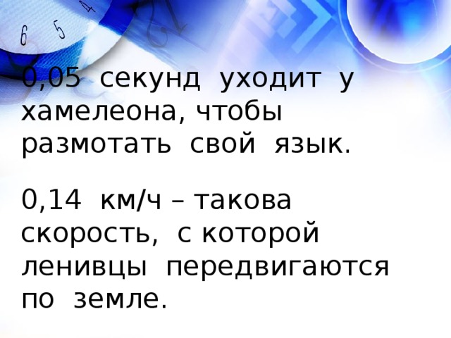 0,05 секунд уходит у хамелеона, чтобы размотать свой язык. 0,14 км/ч – такова скорость, с которой ленивцы передвигаются по земле. 