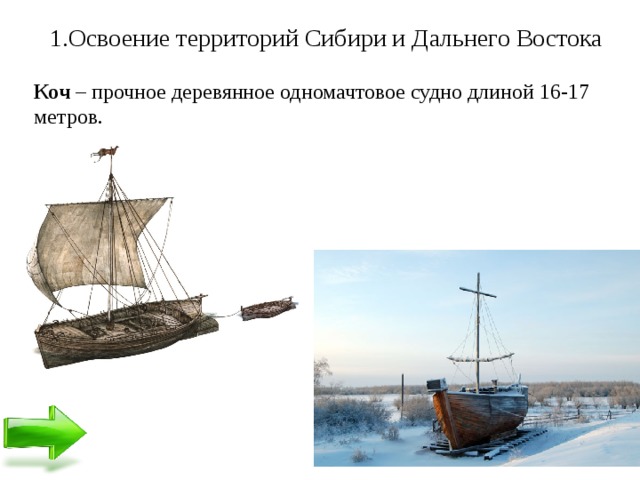 1.Освоение территорий Сибири и Дальнего Востока Коч – прочное деревянное одномачтовое судно длиной 16-17 метров.