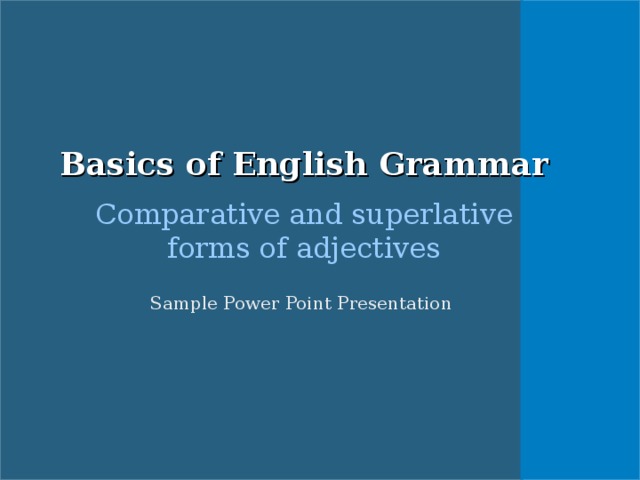 Basics of English Grammar Comparative and superlative forms of adjectives Sample Power Point Presentation How to change fonts, how to position simple elements on the page, how to change  