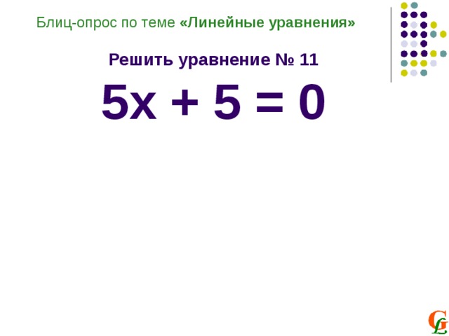Блиц-опрос по теме «Линейные уравнения»  Решить уравнение № 11 5х + 5 = 0 