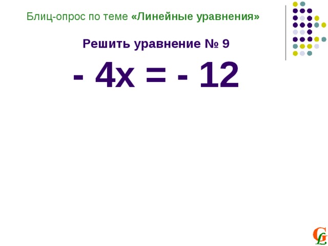 Блиц-опрос по теме «Линейные уравнения»  Решить уравнение № 9 - 4х = - 12 