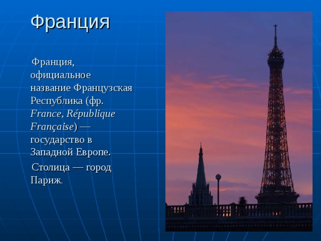 Франция  Франция, официальное название Французская Республика (фр. France, République Française ) — государство в Западной Европе.  Столица — город Париж . 