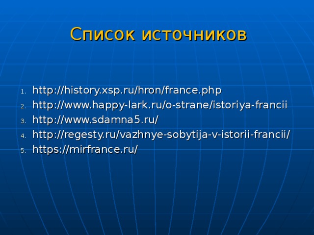 Список источников http://history.xsp.ru/hron/france.php http://www.happy-lark.ru/o-strane/istoriya-francii http://www.sdamna5.ru/ http://regesty.ru/vazhnye-sobytija-v-istorii-francii/ https://mirfrance.ru/  