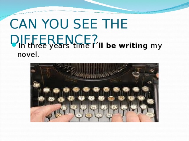 CAN YOU SEE THE DIFFERENCE? In three years´time I´ll be writing my novel. 