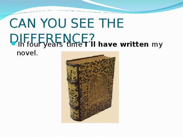CAN YOU SEE THE DIFFERENCE? In four years´time I´ll have written my novel.  