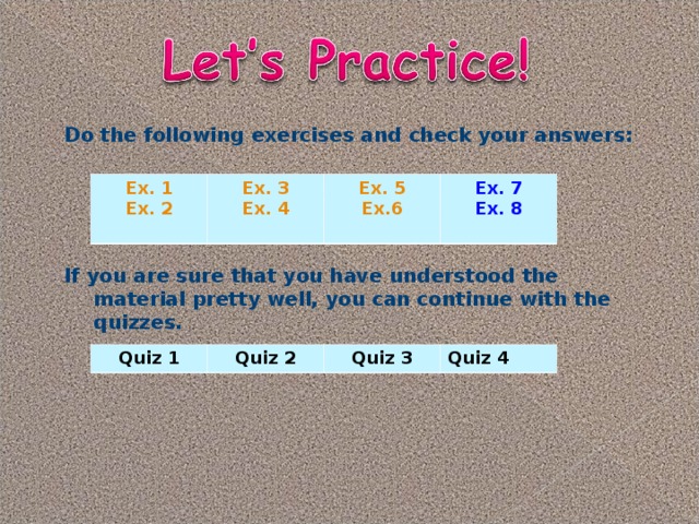 Do the following exercises and check your answers:    If you are sure that you have understood the material pretty well, you can continue with the quizzes.          Ex. 1 Ex. 2  Ex. 3 Ex. 4 Ex. 5 Ex.6 Ex. 7 Ex. 8 Quiz 1 Quiz 2 Quiz 3 Quiz 4 