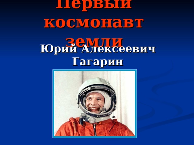 Первый космонавт земли Юрий Алексеевич Гагарин 