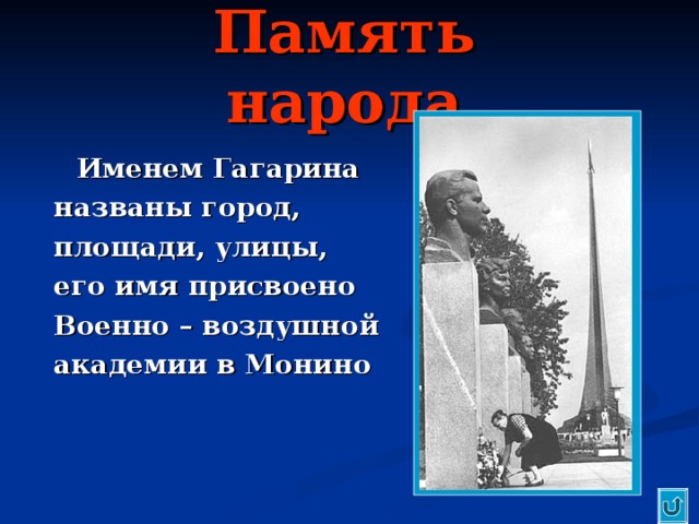 Память народа  Именем Гагарина названы город, площади, улицы, его имя присвоено Военно – воздушной академии в Монино 
