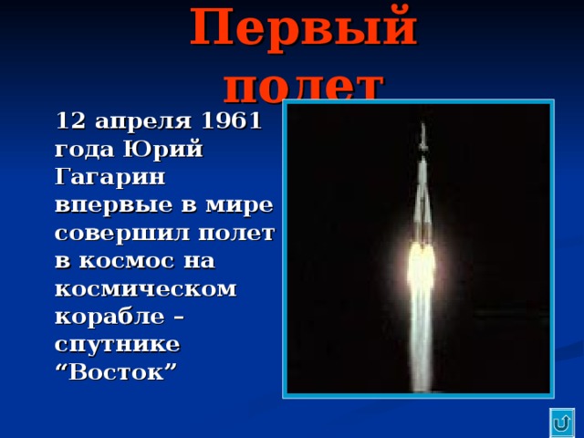 Первый полет  12 апреля 1961 года Юрий Гагарин впервые в мире совершил полет в космос на космическом корабле – спутнике “ Восток ” 