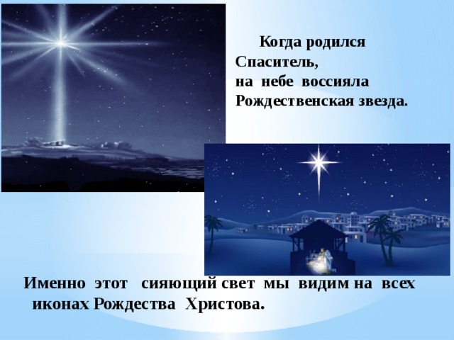    Когда родился Спаситель,  на небе воссияла Рождественская звезда. Именно этот сияющий свет мы видим на всех  иконах Рождества Христова.  