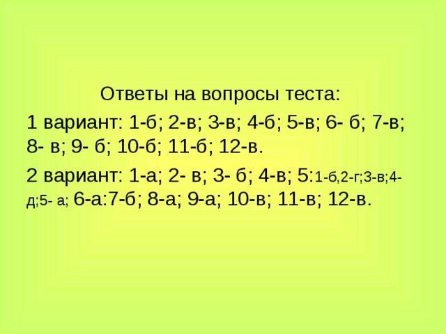 Ответы на вопросы теста: 1 вариант: 1-б; 2-в; 3-в; 4-б; 5-в; 6- б; 7-в; 8- в; 9- б; 10-б; 11-б; 12-в. 2 вариант: 1-а; 2- в; 3- б; 4-в; 5: 1-б,2-г;3-в;4-д;5- а; 6-а:7-б; 8-а; 9-а; 10-в; 11-в; 12-в. 