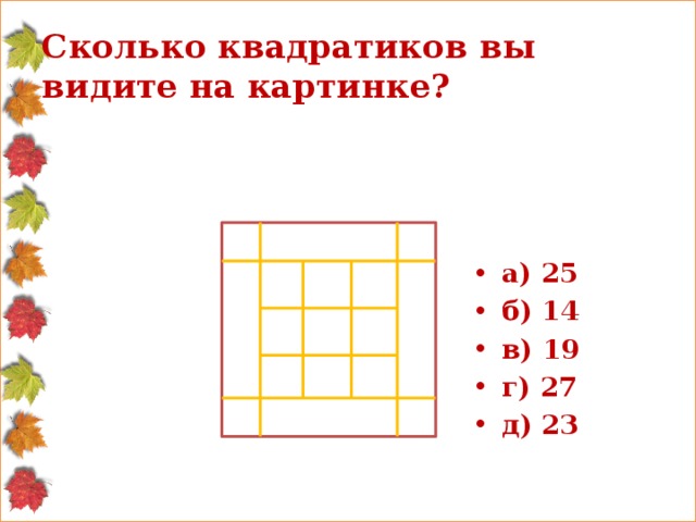 Сколько квадратиков вы видите на картинке? а) 25 б) 14 в) 19 г) 27 д) 23 