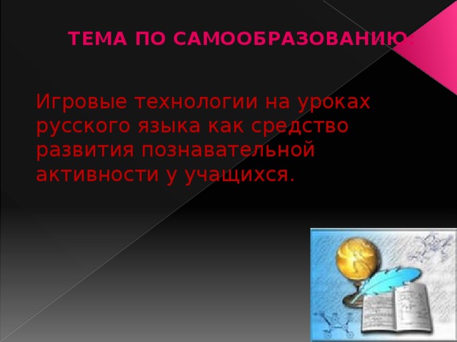  ТЕМА ПО САМООБРАЗОВАНИЮ: Игровые технологии на уроках русского языка как средство развития познавательной активности у учащихся. 