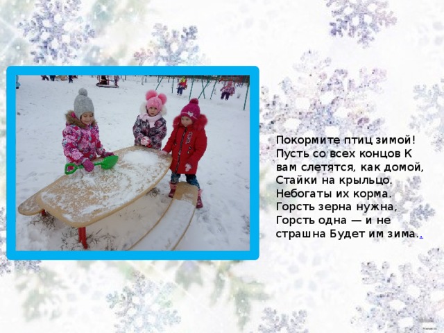 Покормите птиц зимой! Пусть со всех концов К вам слетятся, как домой, Стайки на крыльцо. Небогаты их корма. Горсть зерна нужна, Горсть одна — и не страшна Будет им зима. . 