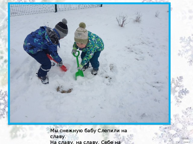 Мы снежную бабу Слепили на славу. На славу, на славу, Себе на забаву…… 