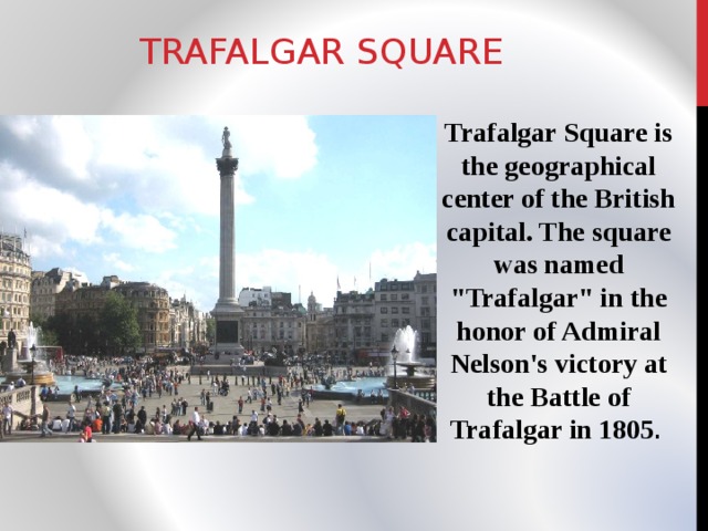 TRAFALGAR SQUARE Trafalgar Square is the geographical center of the British capital. The square was named 