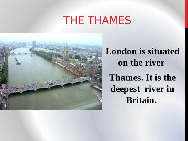 THE THAMES London is situated on the river Thames. It is the deepest river in Britain. 