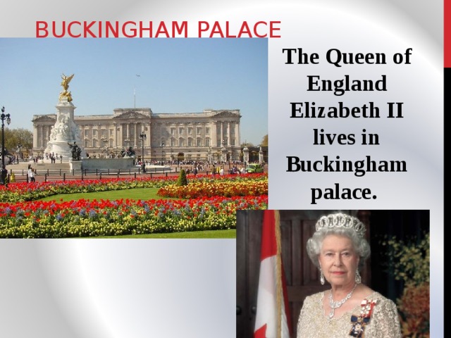 BUCKINGHAM PALACE The Queen of England Elizabeth II lives in Buckingham palace. 