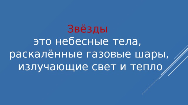 Звёзды  это небесные тела, раскалённые газовые шары,  излучающие свет и тепло . 