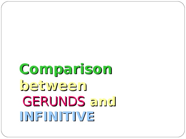 Comparison between   GERUNDS and INFINITIVE   