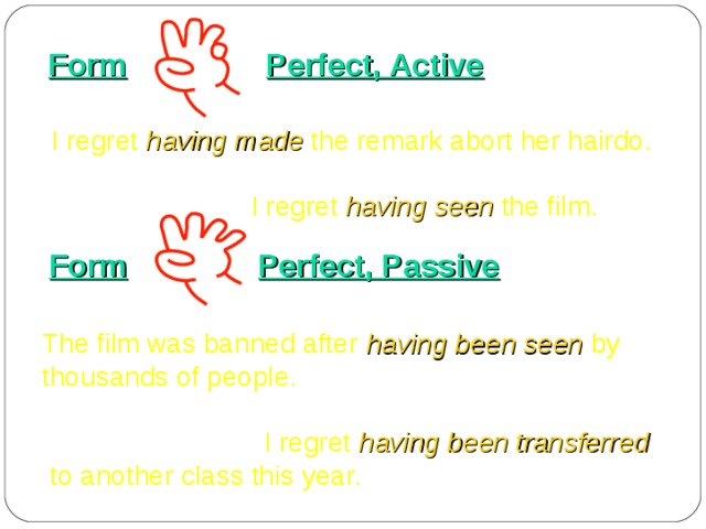 Form  Perfect, Active I regret having made the remark abort her hairdo.  I regret having seen the film. Form   Perfect, Passive The film was banned after having been seen by thousands of people.  I regret having been transferred  to another class this year. 