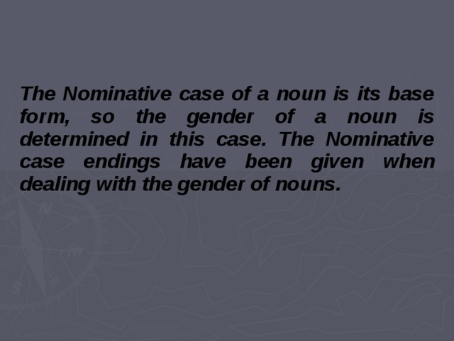 The Nominative case of a noun is its base form, so the gender of a noun is determined in this case. The Nominative case endings have been given  when dealing with the gender of nouns. 