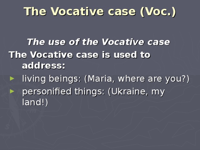 The Vocative case (Voc.)   The use of the Vocative case  The Vocative case is used to address: living beings: (Maria, where are you?) personified things: (Ukraine, my land!) 