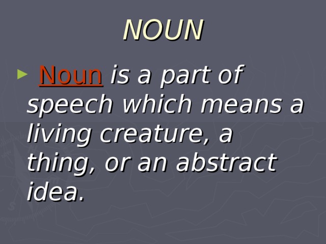 NOUN  Noun  is a part of speech which means a living creature, a thing, or an abstract idea. 