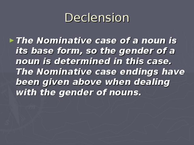 Declension The Nominative case of a noun is its base form, so the gender of a noun is determined in this case. The Nominative case endings have been given above when dealing with the gender of nouns.  