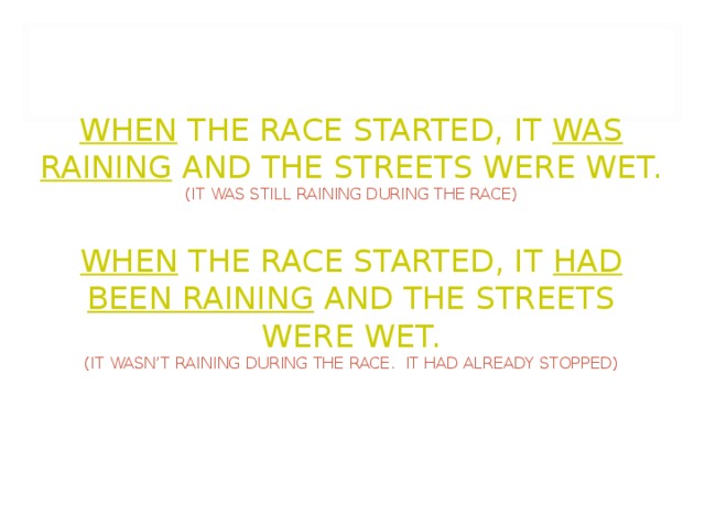          WHEN THE RACE STARTED, IT WAS RAINING AND THE STREETS WERE WET.  (IT WAS STILL RAINING DURING THE RACE)   WHEN THE RACE STARTED, IT HAD BEEN RAINING AND THE STREETS WERE WET.  (IT WASN’T RAINING DURING THE RACE. IT HAD ALREADY STOPPED) 