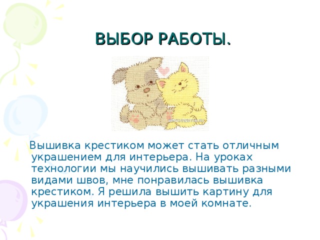  ВЫБОР РАБОТЫ.  Вышивка крестиком может стать отличным украшением для интерьера. На уроках технологии мы научились вышивать разными видами швов, мне понравилась вышивка крестиком. Я решила вышить картину для украшения интерьера в моей комнате. 