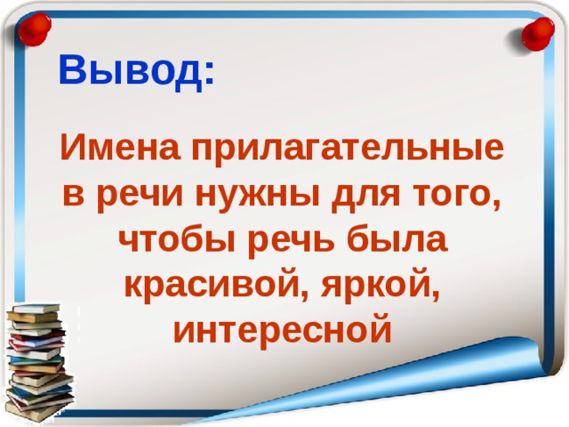 Вывод: Имена прилагательные в речи нужны для того, чтобы речь была красивой, яркой, интересной 