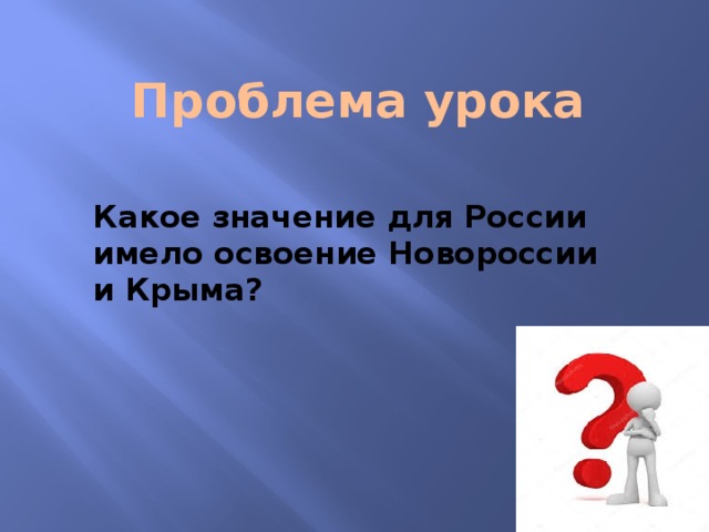 Проблема урока Какое значение для России имело освоение Новороссии и Крыма? 