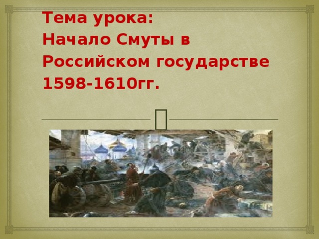 Тема урока:  Начало Смуты в Российском государстве 1598-1610гг.