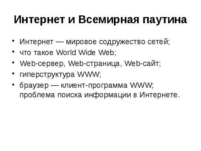 Интернет и Всемирная паутина Интернет — мировое содружество сетей; что такое World Wide Web; Web-сервер, Web-страница, Web-сайт; гиперструктура WWW; браузер — клиент-программа WWW; проблема поиска информации в Интернете. 