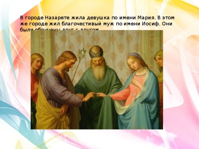 В городе Назарете жила девушка по имени Мария. В этом же городе жил благочестивый муж по имени Иосиф. Они были обручены друг с другом 