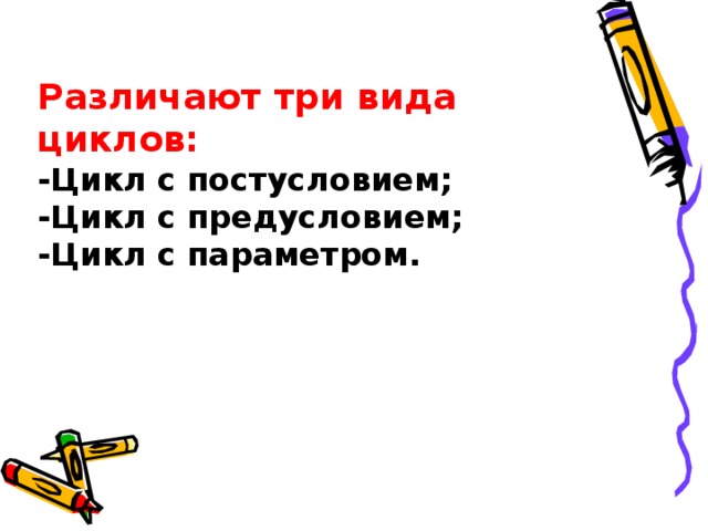 Различают три вида циклов: -Цикл с постусловием; -Цикл с предусловием; -Цикл с параметром.    