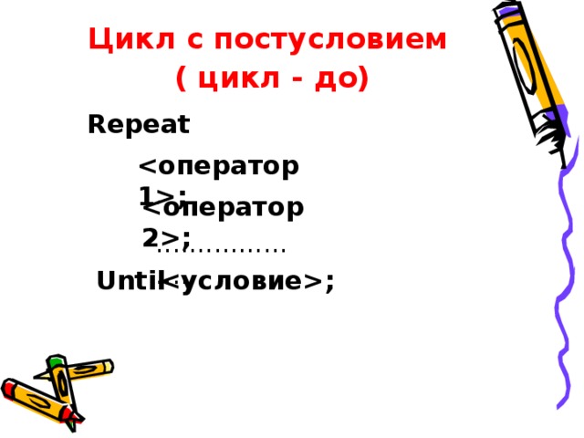 Цикл с постусловием  (  цикл - до) Repeat ; ; ..................... Until ;  