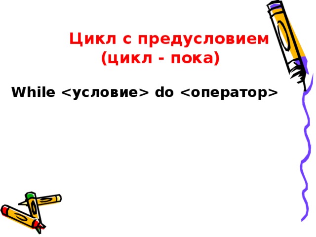  Цикл с предусловием (цикл - пока) While  do   