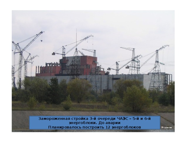  Замороженная стройка 3-й очереди ЧАЭС – 5-й и 6-й энергоблоки. До аварии Планировалось построить 12 энергоблоков 