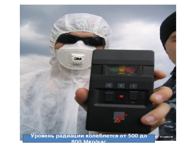 Уровень радиации колеблется от 500 до 800 Мкр/час 