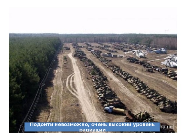Подойти невозможно, очень высокий уровень радиации 
