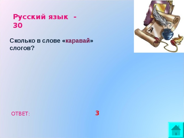 Русский язык - 30 Сколько в слове « каравай » слогов? 3 ОТВЕТ: 