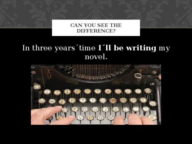 CAN YOU SEE THE DIFFERENCE? In three years´time I´ll be writing my novel. 