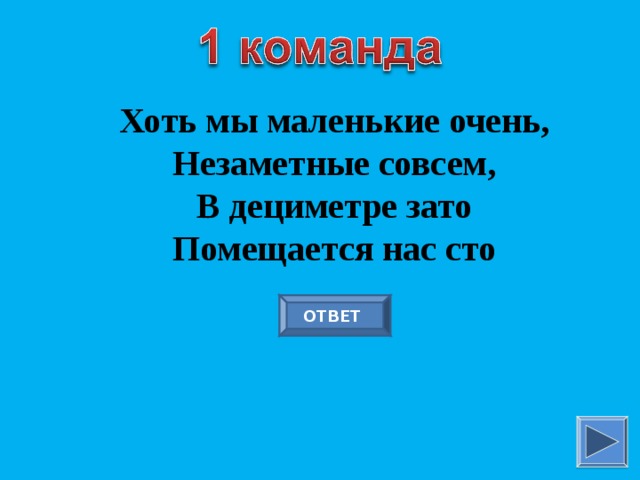 Хоть мы маленькие очень, Незаметные совсем, В дециметре зато Помещается нас сто ОТВЕТ 