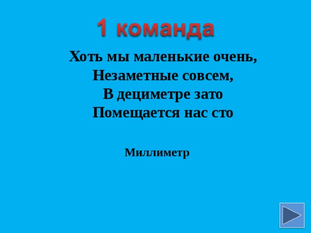 Хоть мы маленькие очень, Незаметные совсем, В дециметре зато Помещается нас сто Миллиметр 