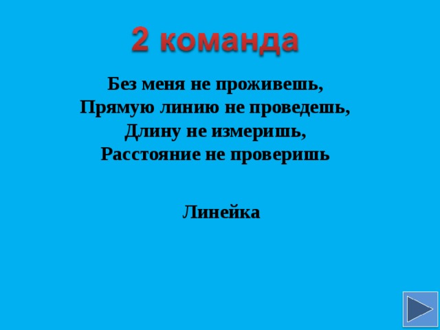 Без меня не проживешь, Прямую линию не проведешь, Длину не измеришь, Расстояние не проверишь Линейка 