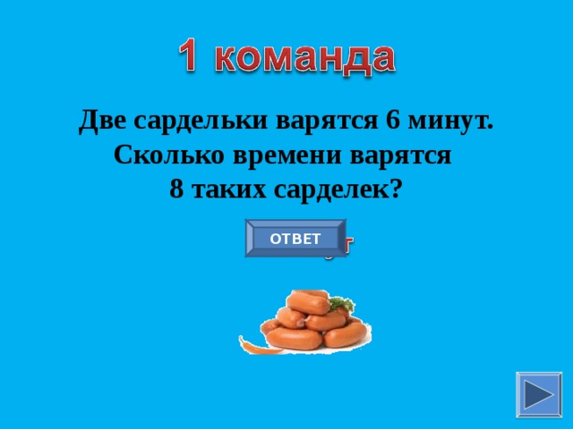 Две сардельки варятся 6 минут. Сколько времени варятся 8 таких сарделек? ОТВЕТ 