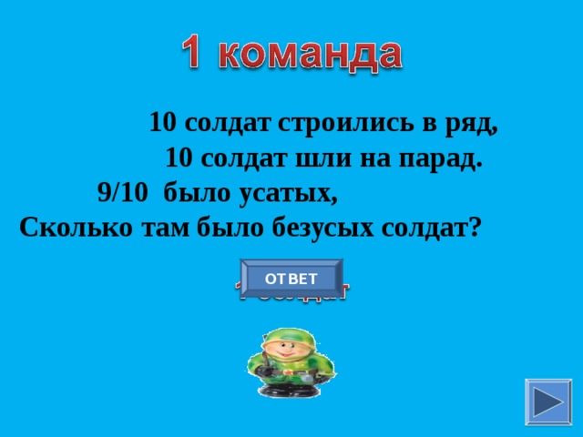 10 солдат строились в ряд, 10 солдат шли на парад. 9 /10 было усатых, Сколько там было безусых солдат? ОТВЕТ 